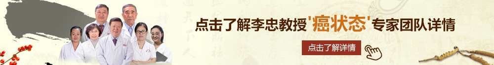 啊啊啊好大好爽北京御方堂李忠教授“癌状态”专家团队详细信息